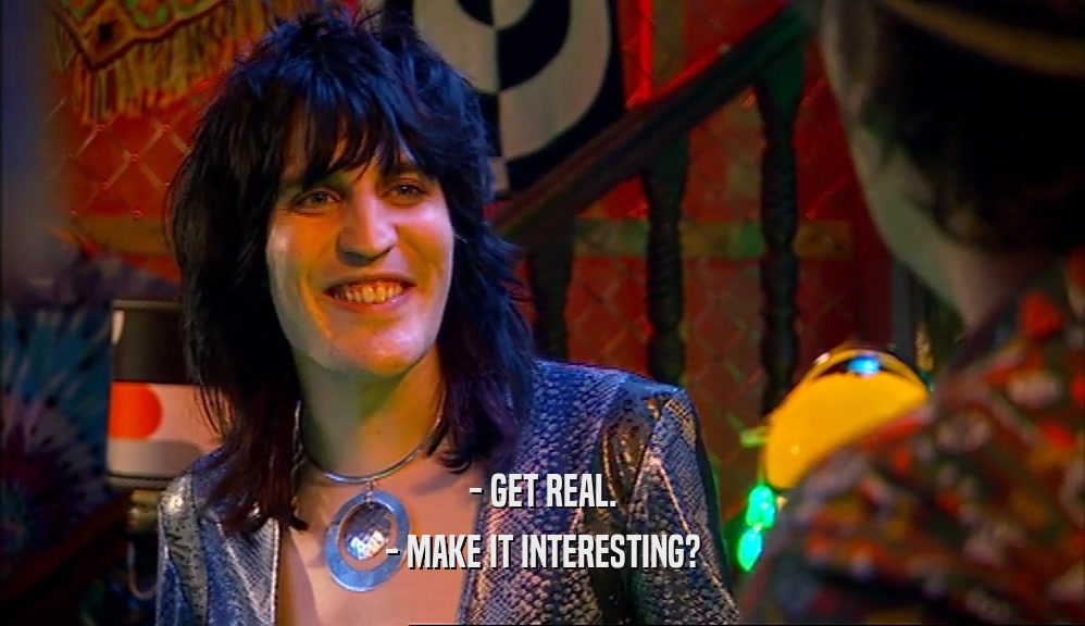 - GET REAL. - MAKE IT INTERESTING? 
