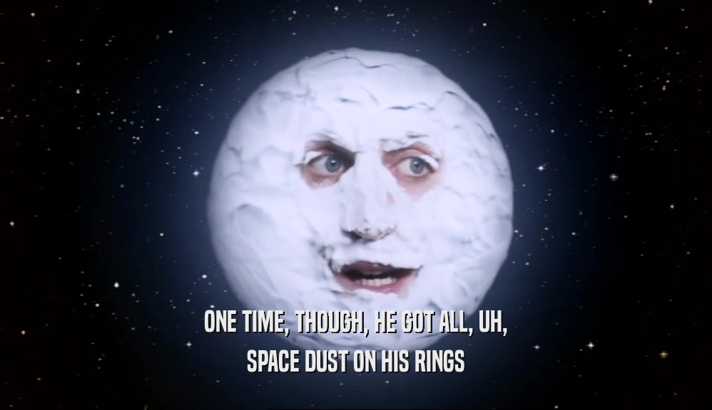 ONE TIME, THOUGH, HE GOT ALL, UH, SPACE DUST ON HIS RINGS 
