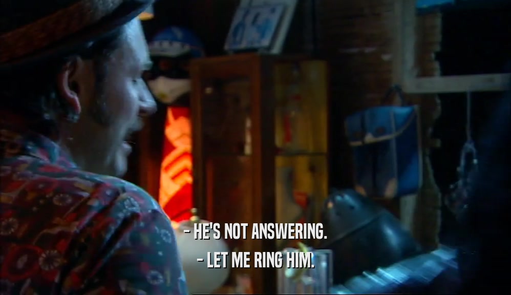 - HE'S NOT ANSWERING. - LET ME RING HIM. 