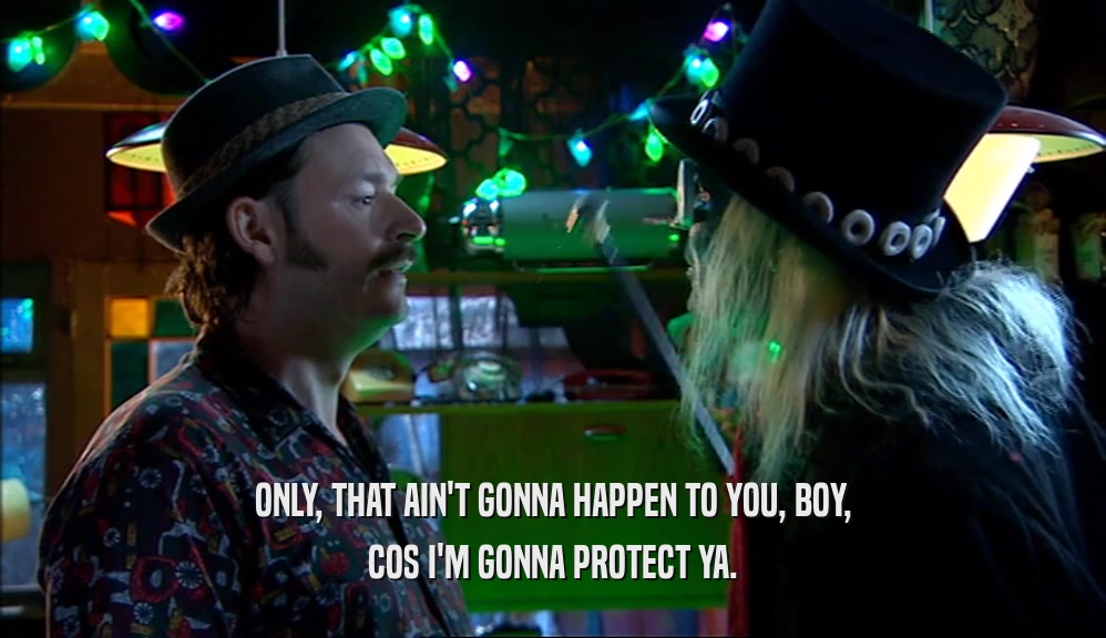 ONLY, THAT AIN'T GONNA HAPPEN TO YOU, BOY, COS I'M GONNA PROTECT YA. 