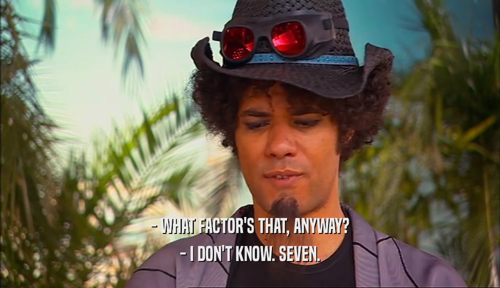- WHAT FACTOR'S THAT, ANYWAY? - I DON'T KNOW. SEVEN. 