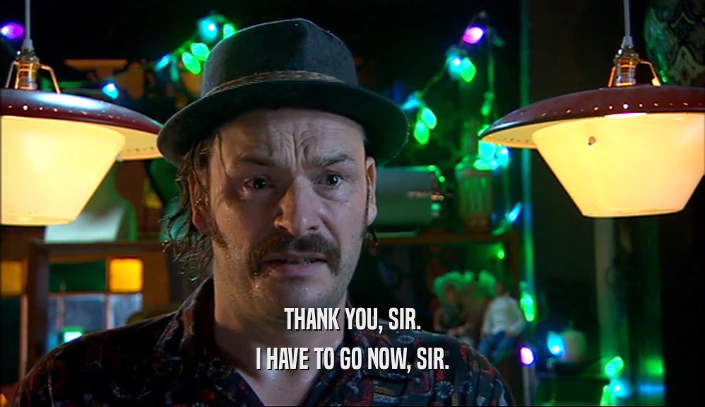 THANK YOU, SIR. I HAVE TO GO NOW, SIR. 