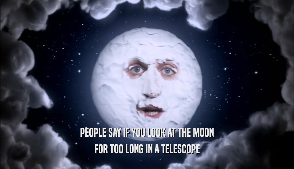 PEOPLE SAY IF YOU LOOK AT THE MOON FOR TOO LONG IN A TELESCOPE 