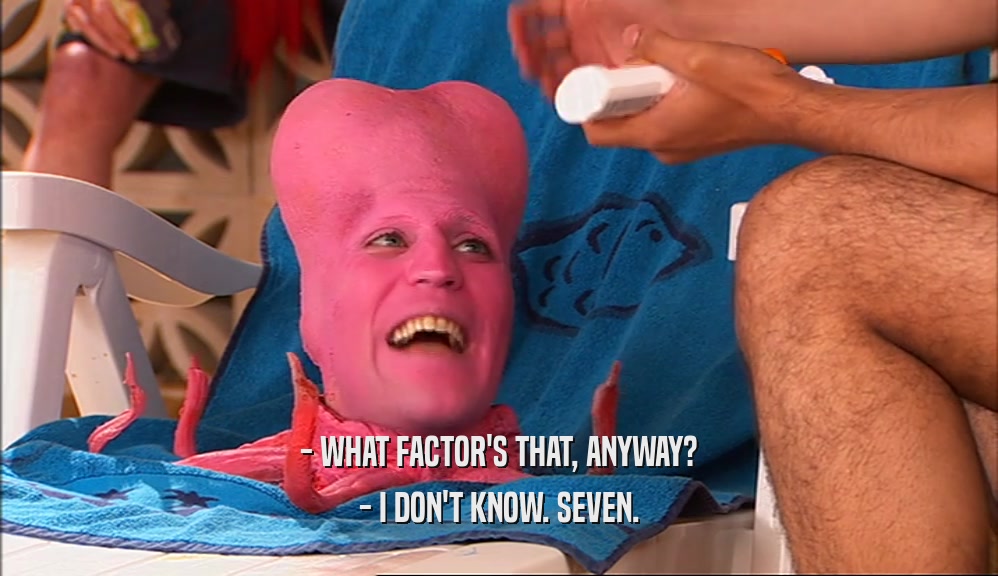 - WHAT FACTOR'S THAT, ANYWAY? - I DON'T KNOW. SEVEN. 