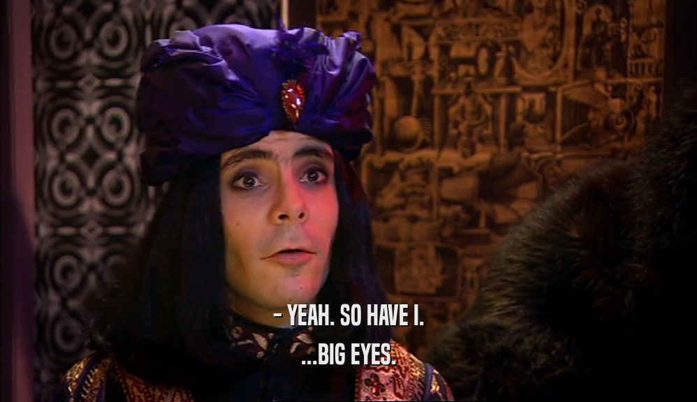 - YEAH. SO HAVE I. ...BIG EYES. 
