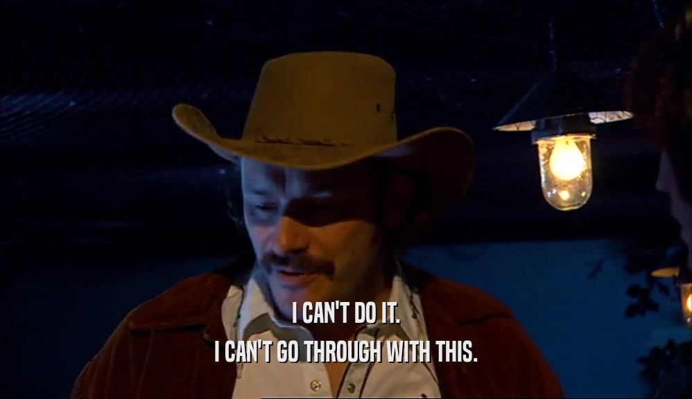 I CAN'T DO IT. I CAN'T GO THROUGH WITH THIS. 
