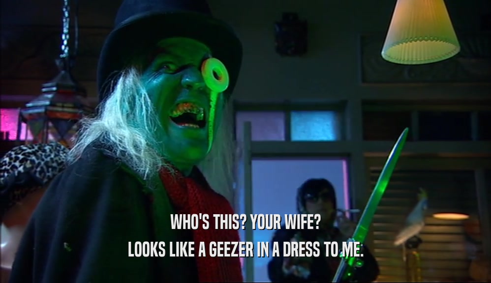 WHO'S THIS? YOUR WIFE? LOOKS LIKE A GEEZER IN A DRESS TO ME. 