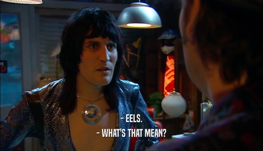 - EELS. - WHAT'S THAT MEAN? 