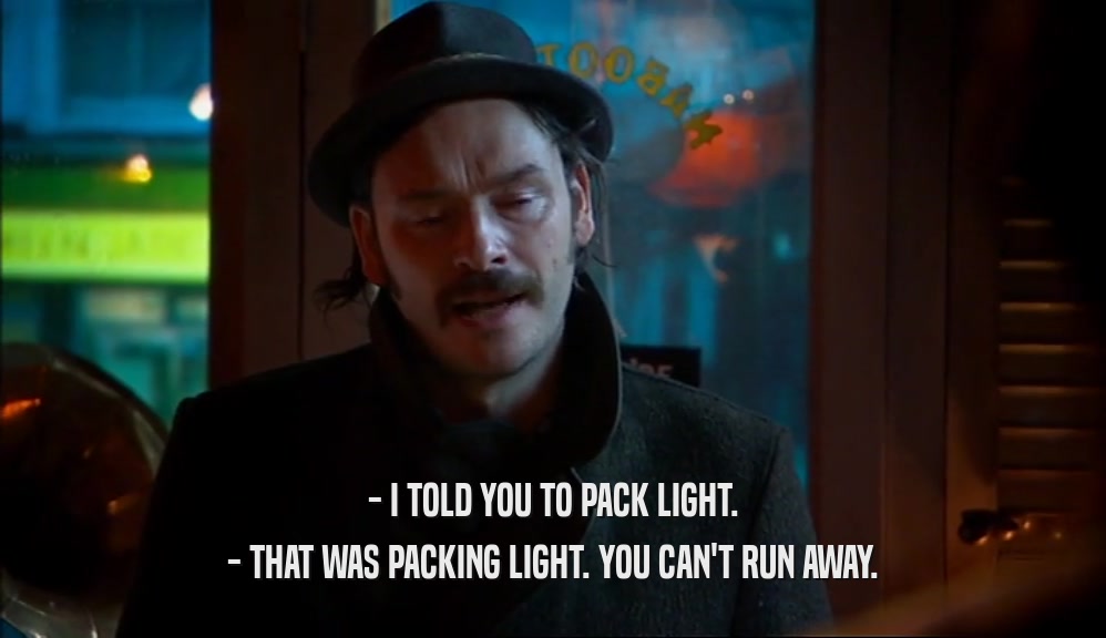 - I TOLD YOU TO PACK LIGHT. - THAT WAS PACKING LIGHT. YOU CAN'T RUN AWAY. 