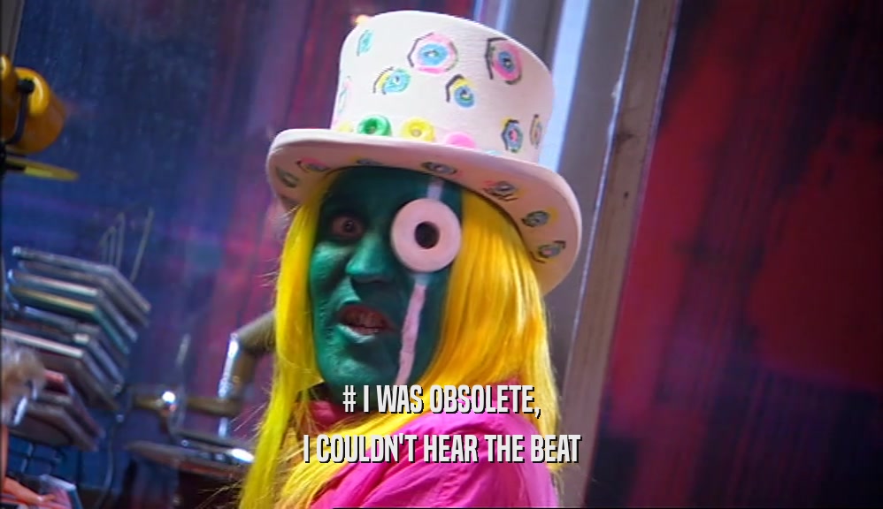 # I WAS OBSOLETE, I COULDN'T HEAR THE BEAT 