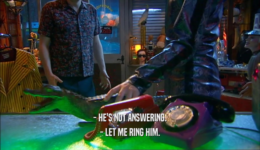 - HE'S NOT ANSWERING. - LET ME RING HIM. 