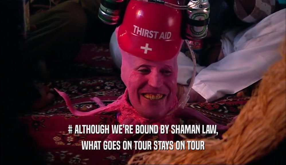 # ALTHOUGH WE'RE BOUND BY SHAMAN LAW,
 WHAT GOES ON TOUR STAYS ON TOUR
 