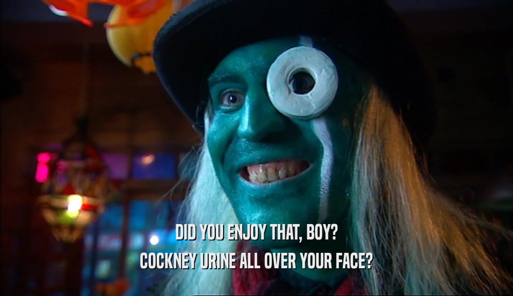 DID YOU ENJOY THAT, BOY? COCKNEY URINE ALL OVER YOUR FACE? 