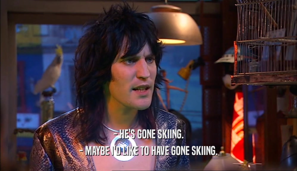 - HE'S GONE SKIING. - MAYBE I'D LIKE TO HAVE GONE SKIING. 