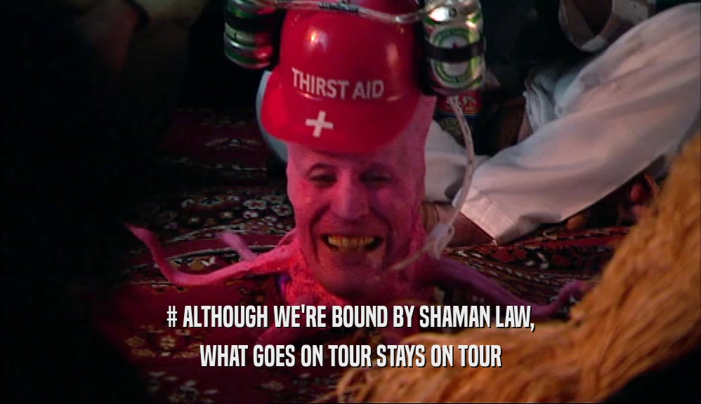 # ALTHOUGH WE'RE BOUND BY SHAMAN LAW,
 WHAT GOES ON TOUR STAYS ON TOUR
 