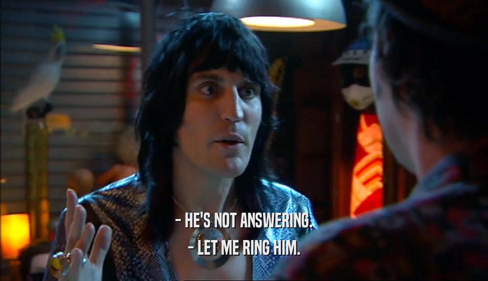 - HE'S NOT ANSWERING. - LET ME RING HIM. 