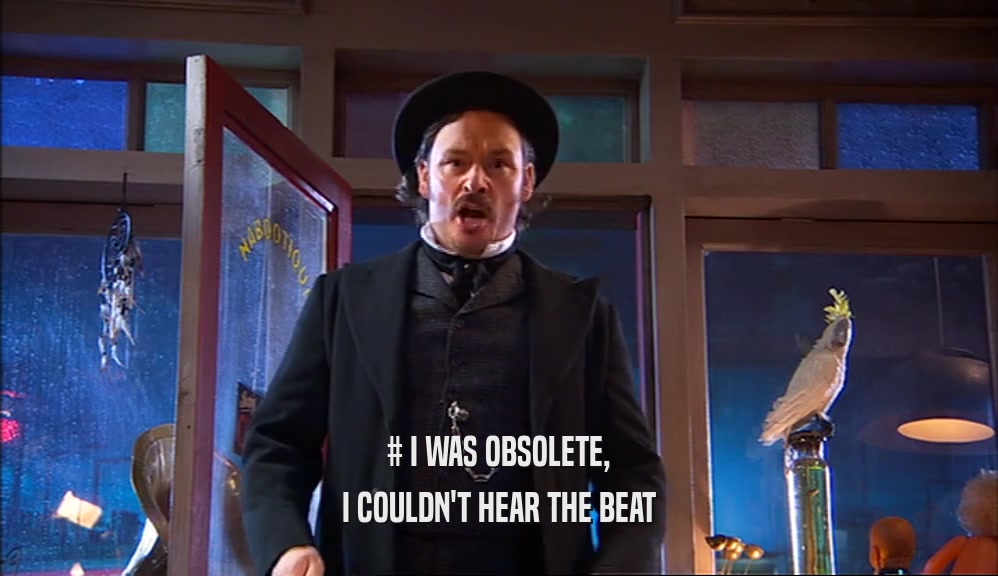 # I WAS OBSOLETE, I COULDN'T HEAR THE BEAT 