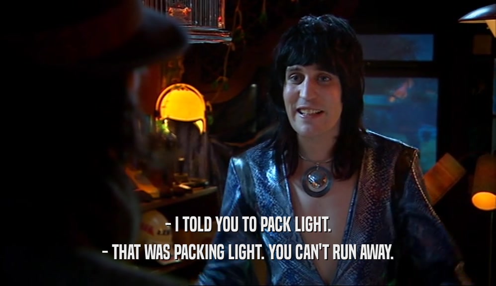 - I TOLD YOU TO PACK LIGHT. - THAT WAS PACKING LIGHT. YOU CAN'T RUN AWAY. 