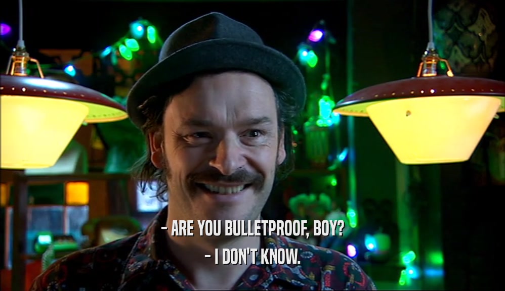 - ARE YOU BULLETPROOF, BOY?
 - I DON'T KNOW.
 