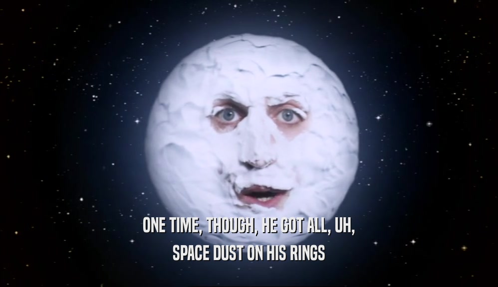 ONE TIME, THOUGH, HE GOT ALL, UH, SPACE DUST ON HIS RINGS 
