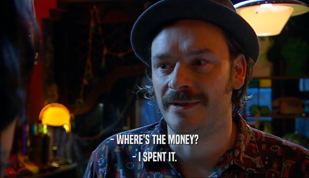- WHERE'S THE MONEY? - I SPENT IT. 