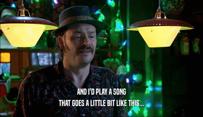 AND I'D PLAY A SONG THAT GOES A LITTLE BIT LIKE THIS... 