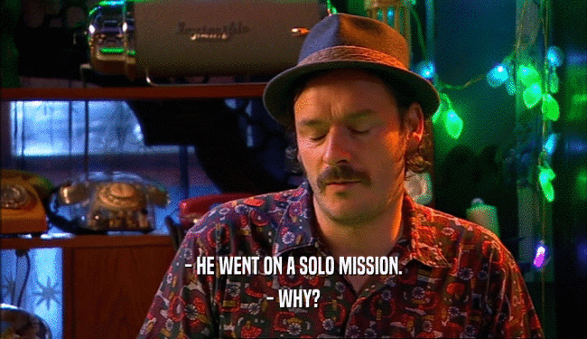 - HE WENT ON A SOLO MISSION. - WHY? 