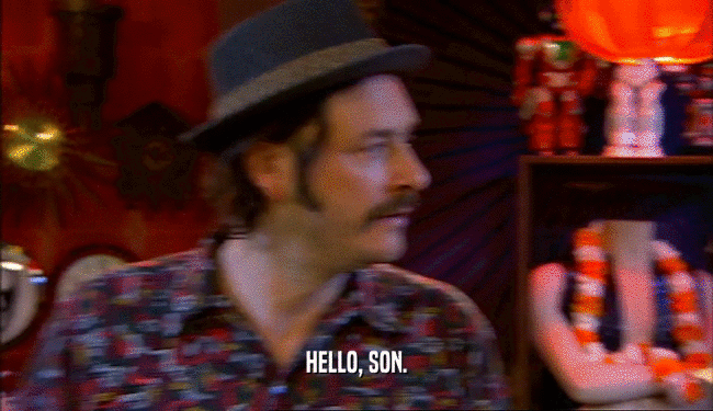 HELLO, SON.
  