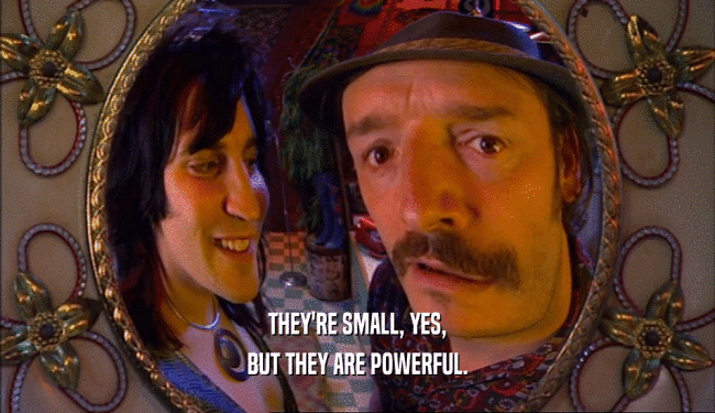 THEY'RE SMALL, YES, BUT THEY ARE POWERFUL. 