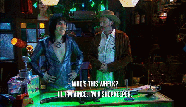 - WHO'S THIS WHELK?
 - HI, I'M VINCE. I'M A SHOPKEEPER.
 