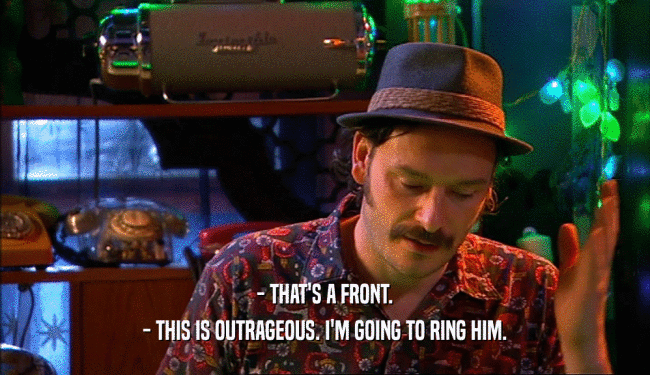 - THAT'S A FRONT. - THIS IS OUTRAGEOUS. I'M GOING TO RING HIM. 