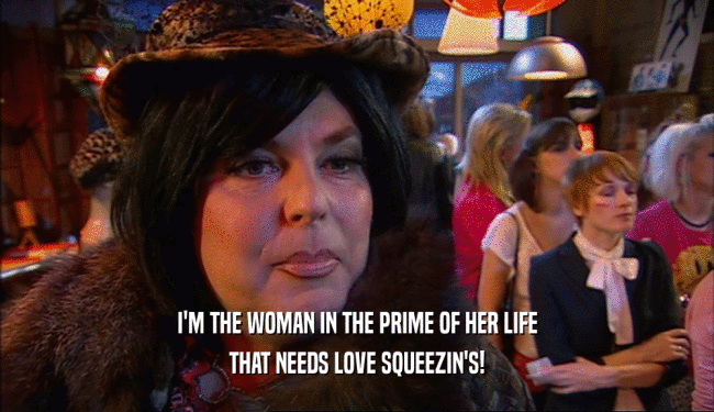 I'M THE WOMAN IN THE PRIME OF HER LIFE THAT NEEDS LOVE SQUEEZIN'S! 