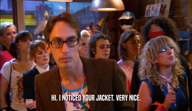 HI. I NOTICED YOUR JACKET. VERY NICE.  