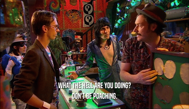 WHAT THE HELL ARE YOU DOING? DON'T BE POACHING. 