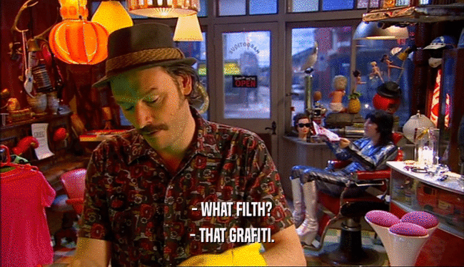 - WHAT FILTH? - THAT GRAFITI. 