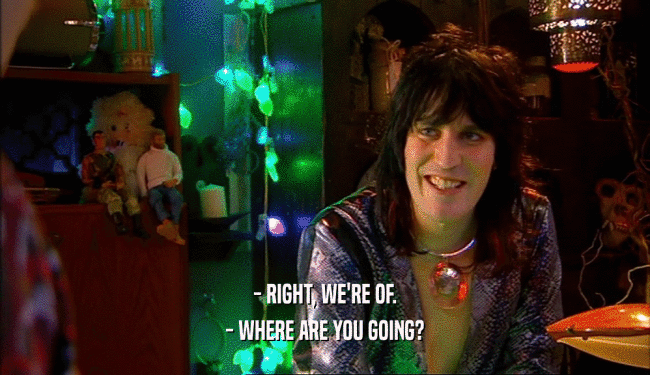 - RIGHT, WE'RE OF. - WHERE ARE YOU GOING? 