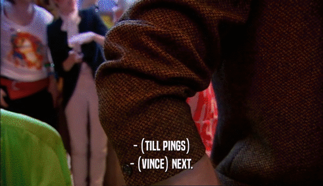 - (TILL PINGS) - (VINCE) NEXT. 