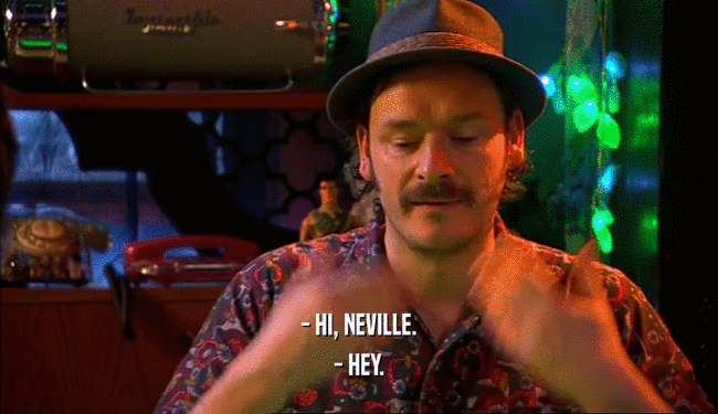 - HI, NEVILLE. - HEY. 