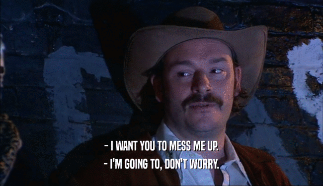 - I WANT YOU TO MESS ME UP. - I'M GOING TO, DON'T WORRY. 