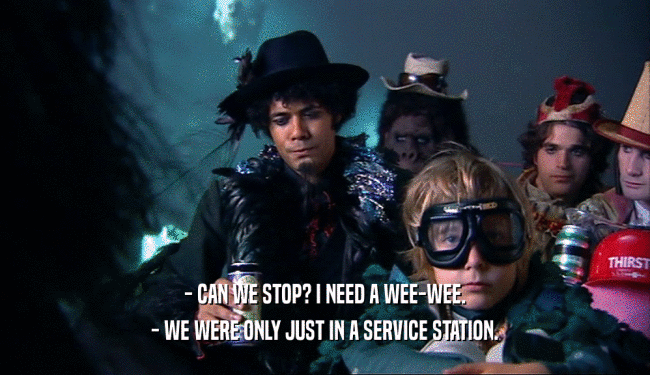 - CAN WE STOP? I NEED A WEE-WEE. - WE WERE ONLY JUST IN A SERVICE STATION. 