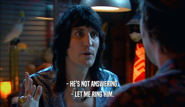 - HE'S NOT ANSWERING. - LET ME RING HIM. 