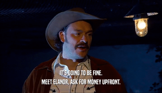 IT'S GOING TO BE FINE. MEET ELANOR, ASK FOR MONEY UPFRONT. 