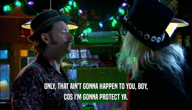 ONLY, THAT AIN'T GONNA HAPPEN TO YOU, BOY, COS I'M GONNA PROTECT YA. 