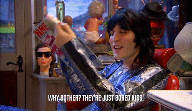 WHY BOTHER? THEY'RE JUST BORED KIDS.  