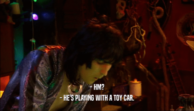 - HM? - HE'S PLAYING WITH A TOY CAR. 
