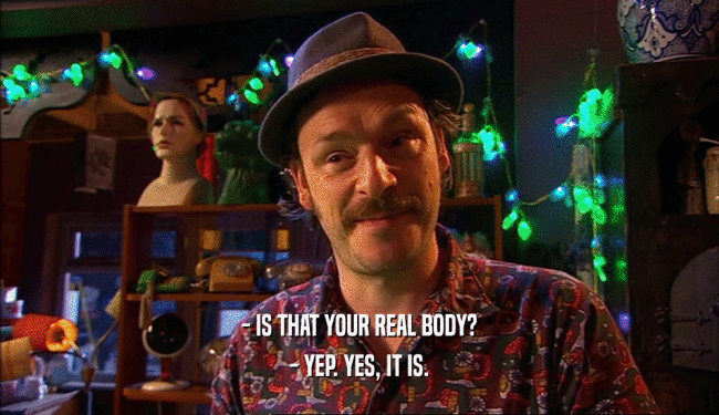 - IS THAT YOUR REAL BODY?
 - YEP. YES, IT IS.
 