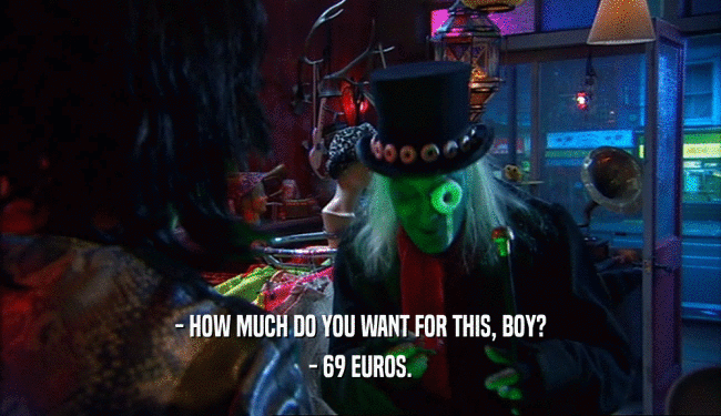 - HOW MUCH DO YOU WANT FOR THIS, BOY? - 69 EUROS. 
