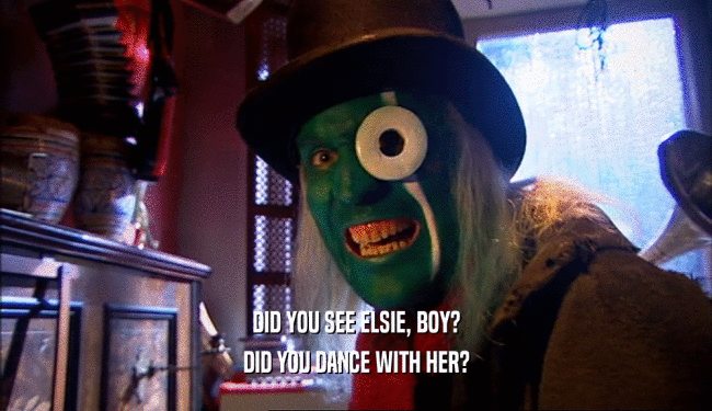 DID YOU SEE ELSIE, BOY? DID YOU DANCE WITH HER? 