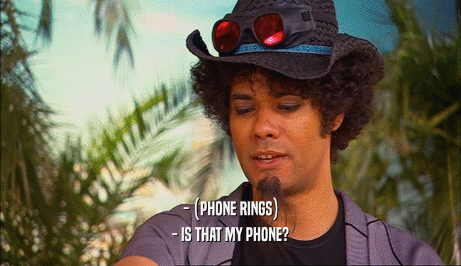- (PHONE RINGS)
 - IS THAT MY PHONE?
 