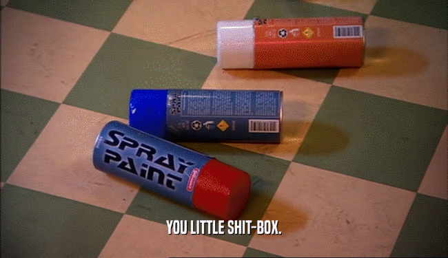 YOU LITTLE SHIT-BOX.  